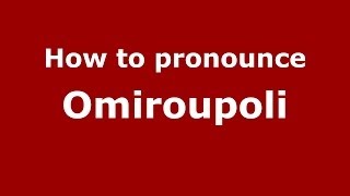 How to pronounce Omiroupoli