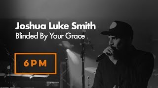 Joshua Luke Smith | Blinded By Your Grace | Sunday 17th September 2017