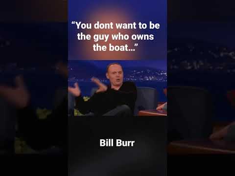 “You dont want to be the guy who owns the boat…” - Bill Burr advice