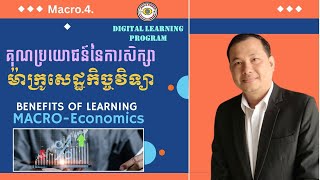 MACRO.4. Benefits of Learning Macroeconomics/គុណប្រយោជន៍នៃការសិក្សាម៉ាក្រូសេដ្ឋកិច្ចវិទ្យា