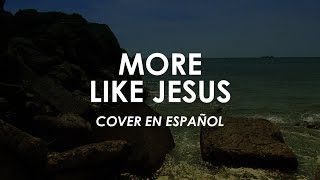 More Like Jesus (COVER EN ESPAÑOL) - Passion