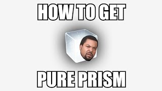 HOW TO TO GET PURE PRISM