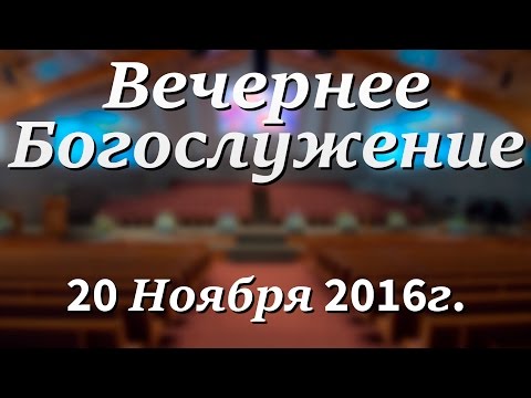 20 Ноября 2016г - Воскресенье - Вечернее Богослужение.