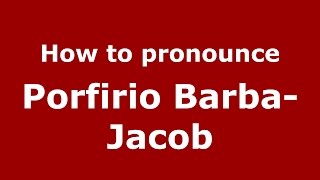 How to pronounce Porfirio Barba-Jacob