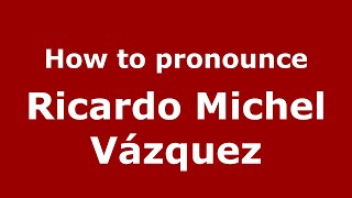 How to pronounce Ricardo Michel V&aacute;zquez