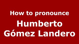 How to pronounce Humberto Gómez Landero