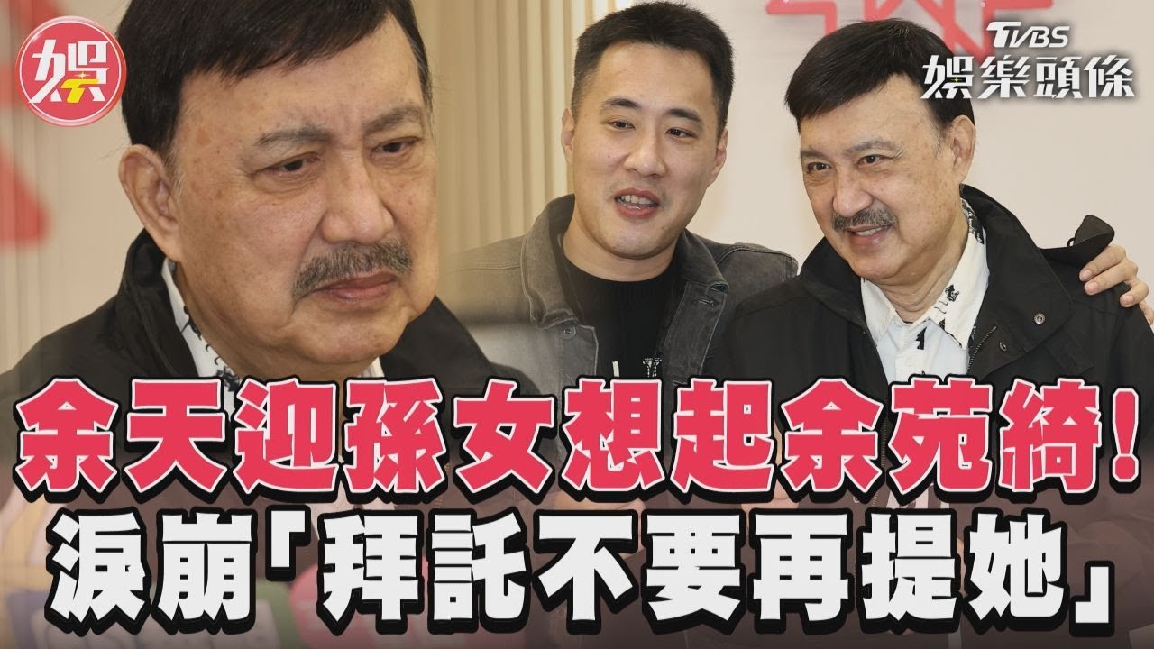 影音/余天迎孫女想起余苑綺! 淚崩「拜託不要再提她」
