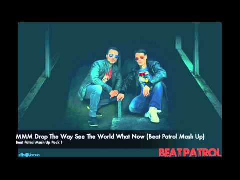 MMM Drop The Way See The World What Now (Beat Patrol Mash Up)