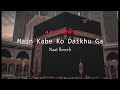 Main Kabe Ko Daikhu Ga Hafiz Tahir Qadri Slowed Reverb