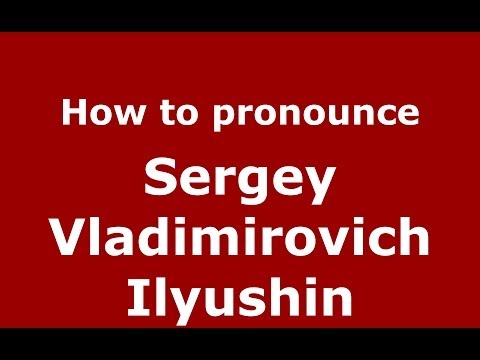 How to pronounce Sergey Vladimirovich Ilyushin (Russian/Russia) - PronounceNames.com