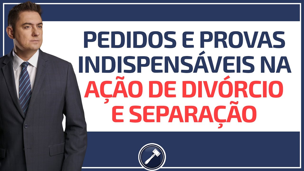 Pedidos e provas indispensáveis na Ação de Divórcio e Separação