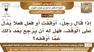 [1977 -3022] إذا قال رجلٌ: أوقفت، فهل له أن يرجع عما قال؟