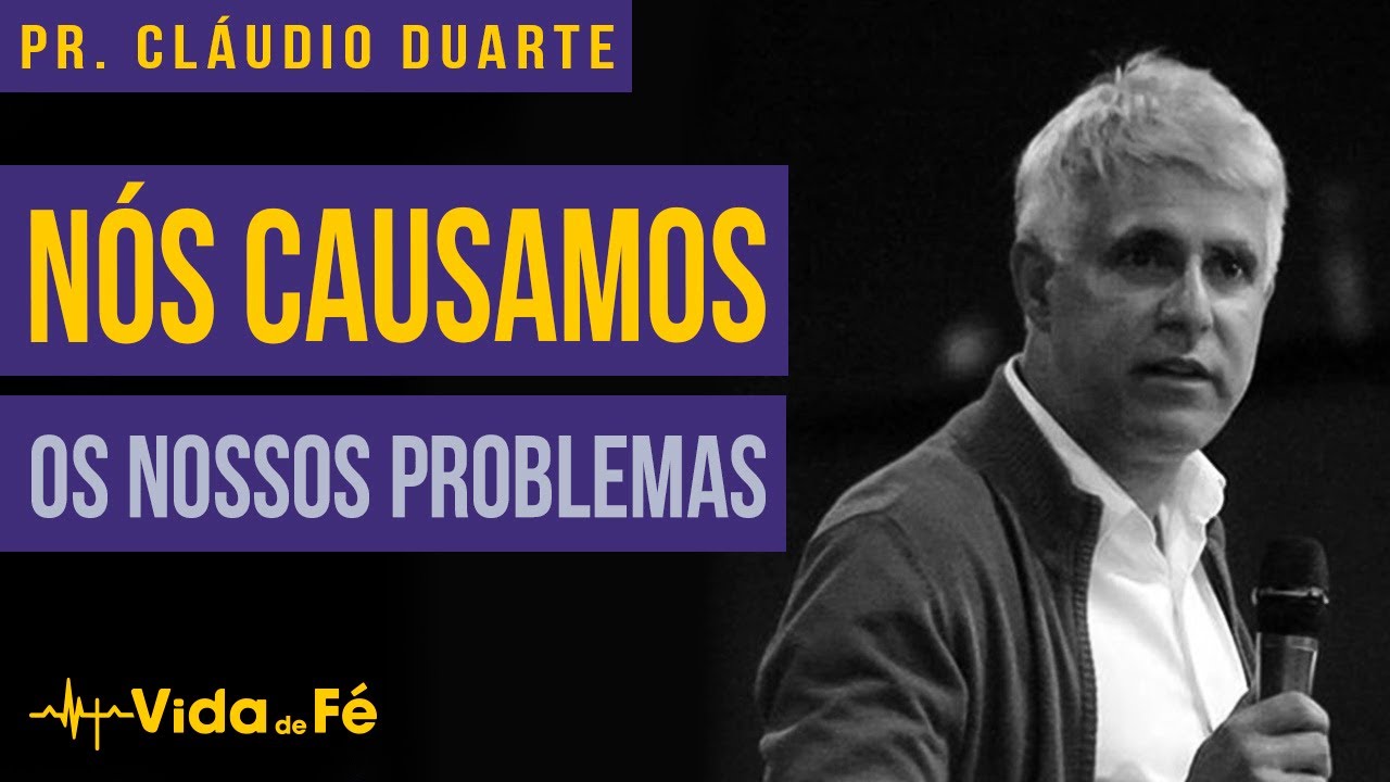 Cláudio Duarte  - Nós causamos os nossos problemas | Vida de fé