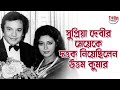 Supriya Devi র মেয়েকে দত্তক নিয়েছিলেন Uttam Kumar