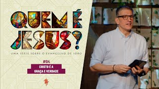 #04 - Cristo é Graça e Verdade  - Zé Bruno - Quem é Jesus