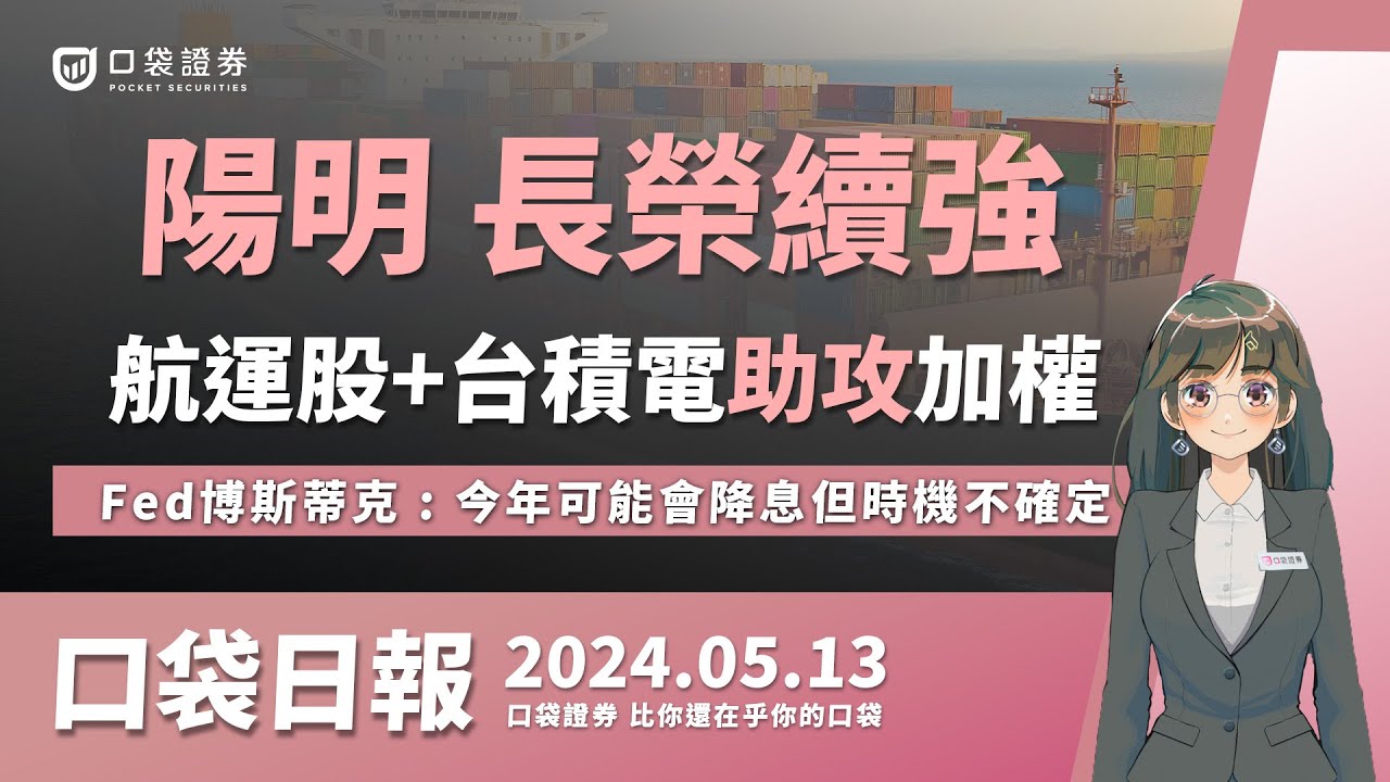 【口袋日報】陽明、長榮續強!航運股+台積電助攻加權!Fed博斯蒂克 : 今年可能會降息但時機不確定!2024.05.13