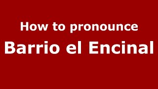 How to pronounce Barrio El Encinal