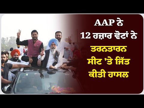 AAP ਨੇ 12 ਹਜ਼ਾਰ ਵੋਟਾਂ ਨੇ ਤਰਨਤਾਰਨ ਸੀਟ 'ਤੇ ਜਿੱਤ ਕੀਤੀ ਹਾਸਲ !