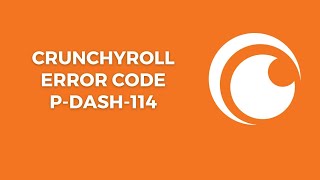 How To Resolve Crunchyroll Error Code p-dash-114