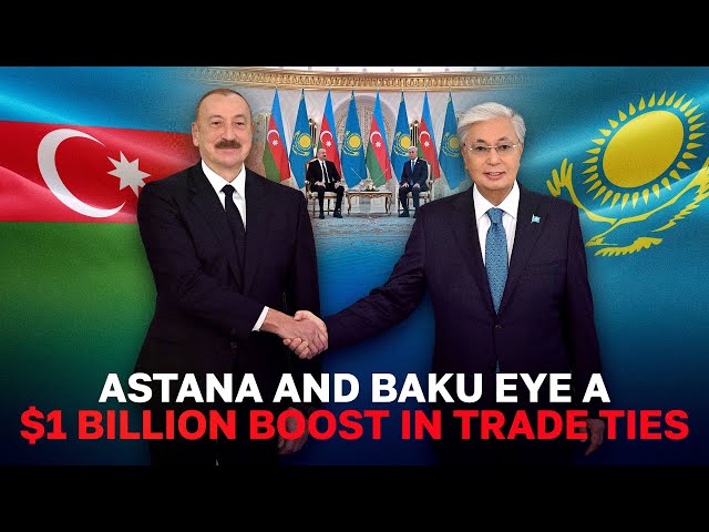 Astana and Baku Eye a $1 Billion Boost in Trade Ties