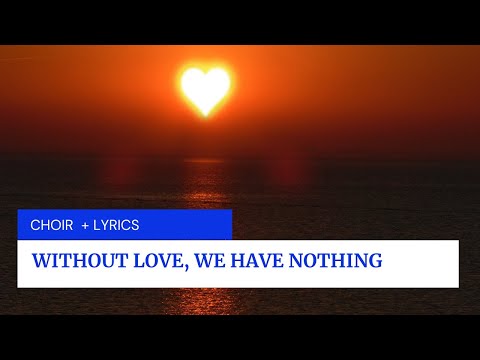 without love we have nothing- choir + Lyrics