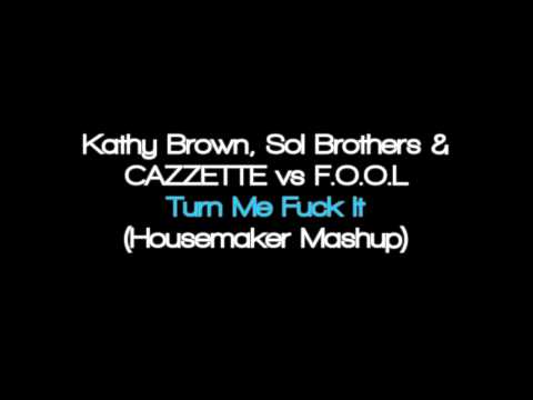 Kathy Brown, Sol Brothers & CAZZETTE vs F.O.O.L - Turn Me Fuck It (Housemaker Mashup)