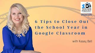 6 Tips to Close Out the School Year in Google Classroom