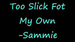 Too Slick For My Own -Sammie