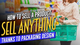 How To Sell A Product - Sell Anything Thanks To Packaging DESIGN