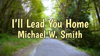 I’ll Lead You Home- Michael W. Smith Lyrics