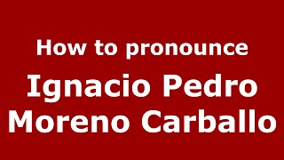 How to pronounce Ignacio Pedro Moreno Carballo