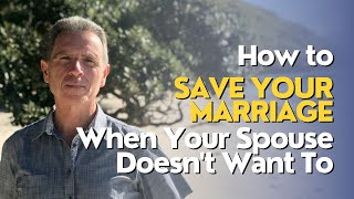 007 - How to Save Your Marriage When Your Spouse Doesn&#39;t Want To