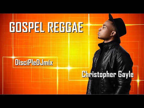 Best of Christopher Gayle DiscipleDJ Mix 2022 | Best of Gospel Reggae | Gospel Dancehall