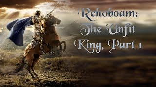 Rehoboam: The Unfit King, Part 1