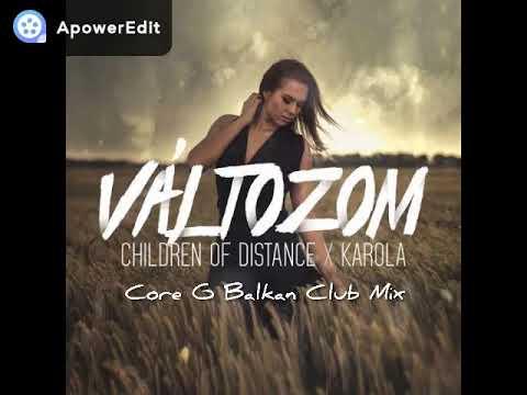Children Of Distance X Karola - Változom ( Core G Balkan Club Mix )