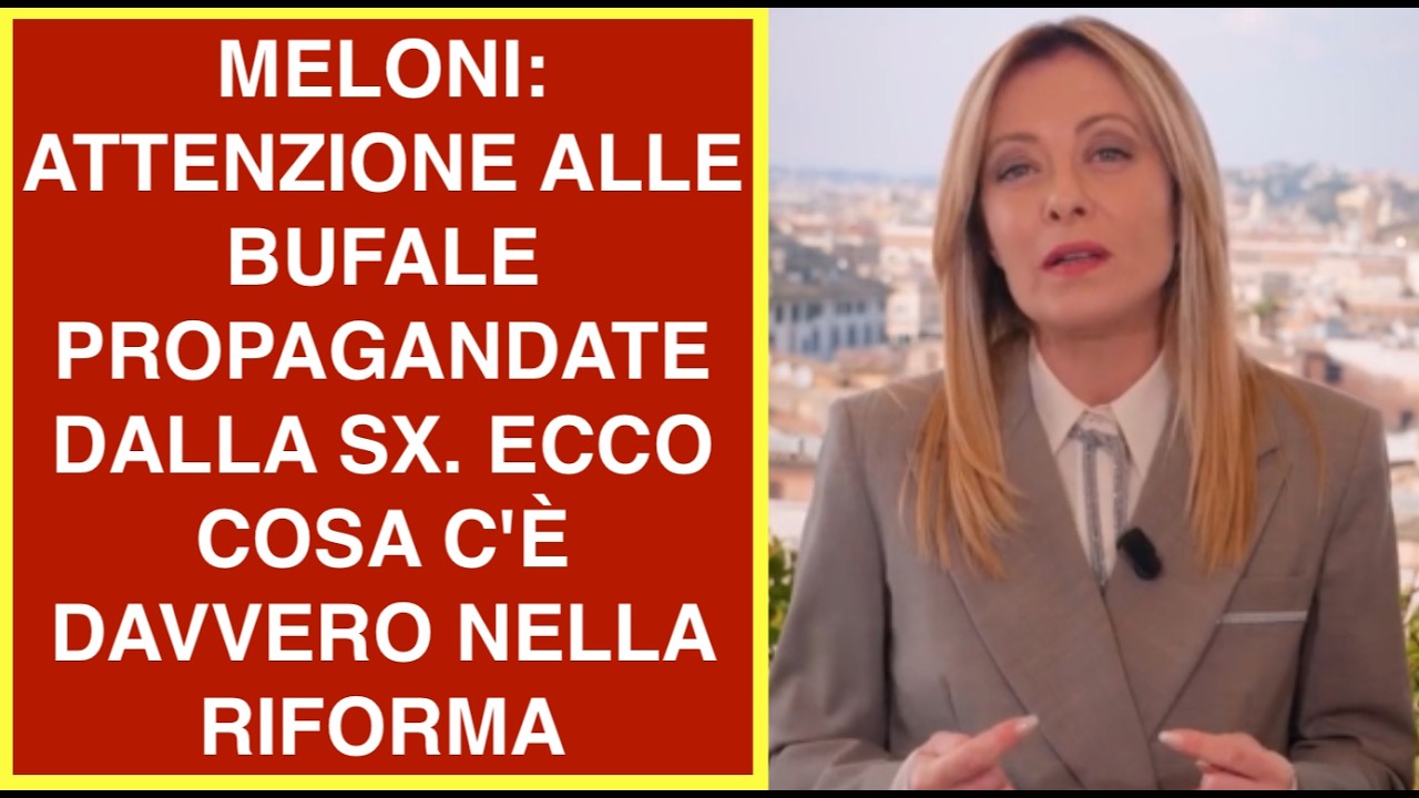 MELONI: ATTENZIONE ALLE BUFALE PROPAGANDATE DALLA SX. ECCO COSA C'È DAVVERO NELLA RIFORMA