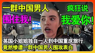 英国博主独自一人到中国重庆旅行，竟然惨遭一群中国男人疯狂围攻表白“我爱你”！真相让中国网友当场破防！