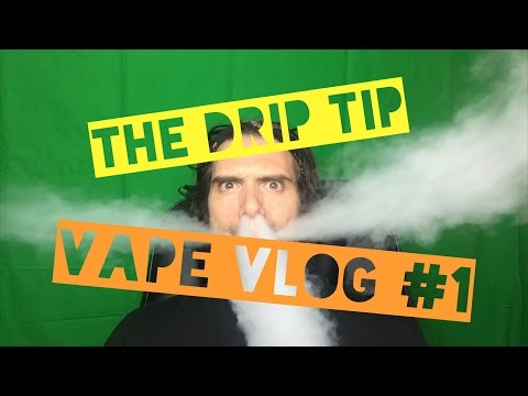 The Drip Tip : Vape Vlog #1