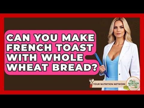 Can You Make French Toast With Whole Wheat Bread? - Your Nutrition Network