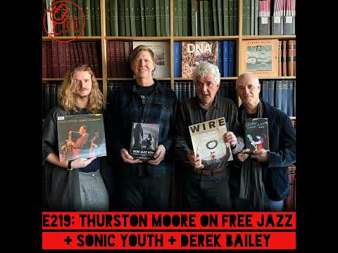 E219: Thurston Moore on free jazz + Sonic Youth + Derek Bailey