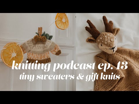 Knitting podcast ep. 13 // a mini sweater, gift knits & realz talk