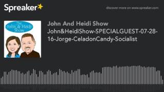 John&HeidiShow-SPECIALGUEST-07-28-16-Jorge-CeladonCandy-Socialist