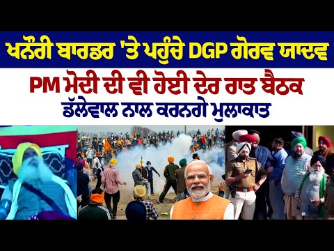 ਖਨੌਰੀ ਬਾਰਡਰ 'ਤੇ ਪਹੁੰਚੇ DGP ਗੋਰਵ ਯਾਦਵ, PM ਮੋਦੀ ਦੀ ਵੀ ਹੋਈ ਦੇਰ ਰਾਤ ਬੈਠਕ, ਡੱਲੇਵਾਲ ਨਾਲ ਕਰਨਗੇ ਮੁਲਾਕਾਤ