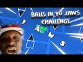 BALLS IN YO JAWS CHALLENGE LAYOUT GEOMETRY DASH