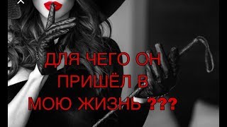 ДЛЯ ЧЕГО ОН ВОШЁЛ В МОЮ ЖИЗНЬ ??? ТАРО РАСКЛАД!!!