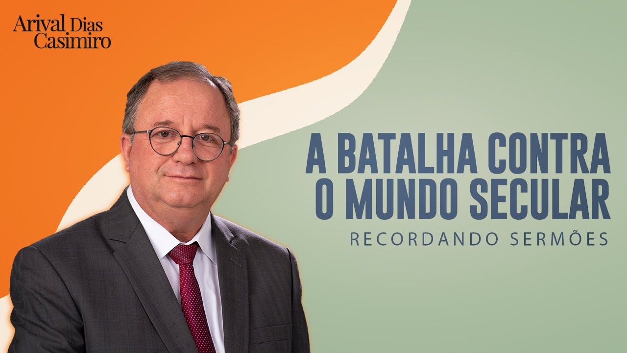 A Batalha Contra o Mundo Secular | Rev. Arival Dias Casimiro