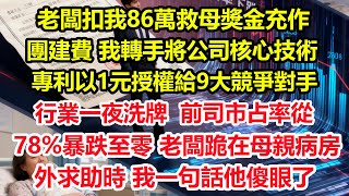 老闆扣我86萬救母獎金充作團建費，我轉手將公司核心技術專利以1元授權給9大競爭對手，行業一夜洗牌，前司市占率從78%暴跌至零，老闆跪在母親病房外求助時，我一句話他傻眼了！#爽文 #職場 #生活 #總裁
