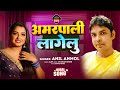 Audio अमरपाली लागेलू Amarpali Lagelu Anil Anmol Bhojpuri New Song 2024
