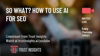 So What? How to use AI for SEO