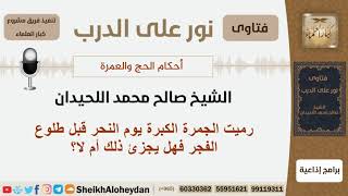 صورة رميت الجمرة الكبرة يوم النحر قبل طلوع الفجر فهل يجزئ ذلك أم لا؟ الشيخ اللحيدان - مشروع كبار العلماء